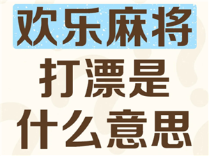 欢乐麻将打漂什么意思 欢乐麻将打漂倍数是什么意思【攻略】