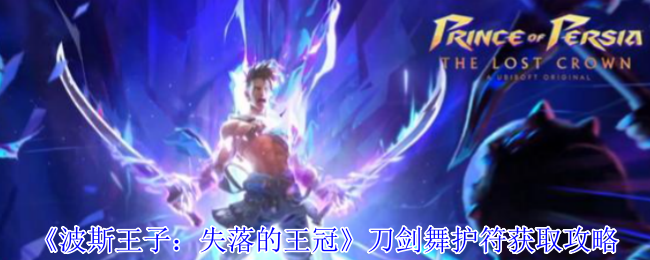 波斯王子失落的王冠刀剑舞护符获取指南:四连击秒杀流必备【玩法】