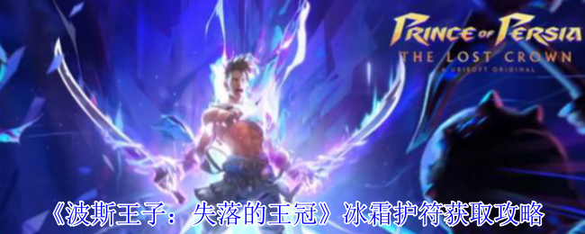 波斯王子失落的王冠冰霜护符速刷指南:隐藏BOSS房打法+解控神器实战解析【必学技能】