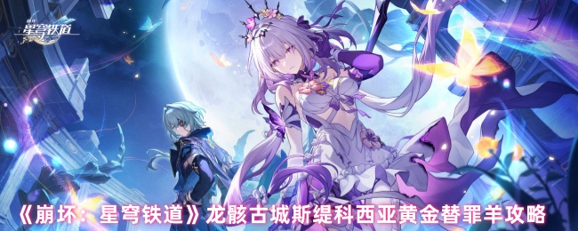 崩坏星穹铁道龙骸古城黄金替罪羊全收集通关指南【核心要点】