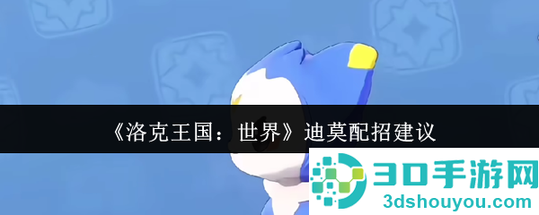 洛克王国迪莫全形态配招指南
