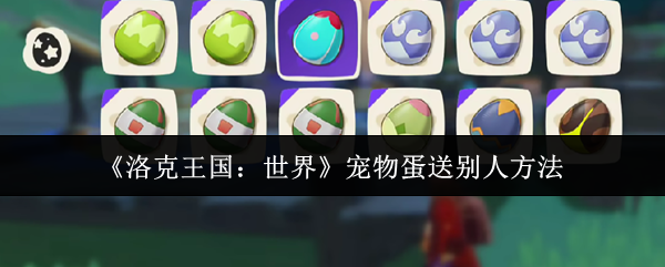 洛克王国世界宠物蛋赠送全攻略-三步速成友谊快递员【攻略】