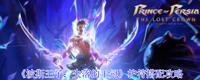 波斯王子失落的王冠最强护符搭配推荐-提升战力必备攻略【玩法】