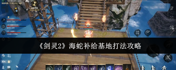 剑灵2海蛇补给基地速通攻略-火炮兰三阶段打断+全屏技破解秘籍【养成指南】