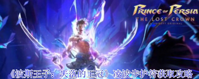波斯王子失落的王冠瞬移神技解锁全攻略-凌波步护符逆天获取路线【操作指南】