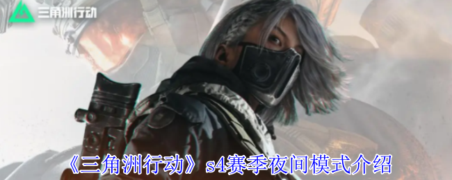 <font color=red>三角洲行动</font>S4夜间模式怎么玩?暗夜生存全攻略【操作指南】