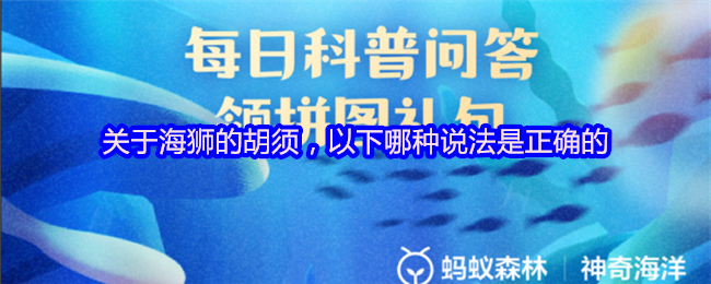 <font color=red>支付宝</font>神奇海洋4月11日答案-海狮胡须竟有超声波探测功能【必备技能】