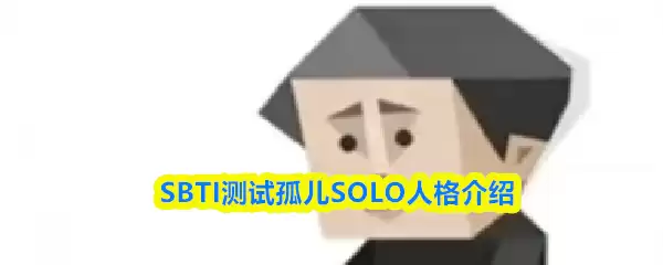 SBTI 测试孤儿人格详解：深度解析 SOLO 型性格特征与优缺点