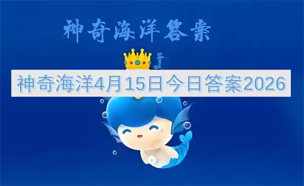 神奇海洋 4 月 15 日答案 2026：今日最新答题攻略与解析