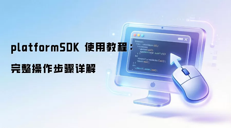 PlatformSDK 使用教程：从入门到精通的完整操作步骤详解