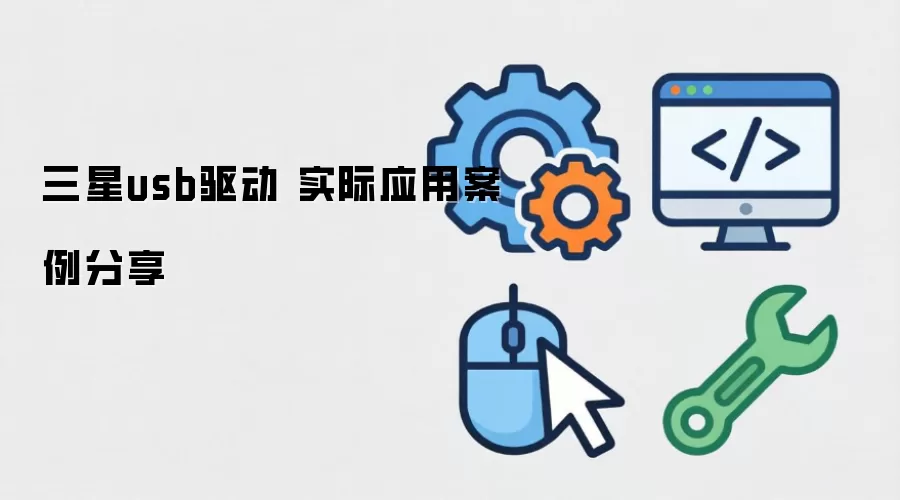 三星 USB 驱动安装教程与实际应用案例分享