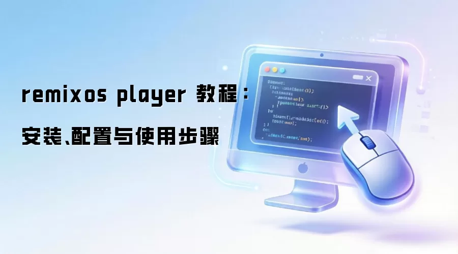 Remix OS Player 完整教程：安装、配置与使用步骤详解