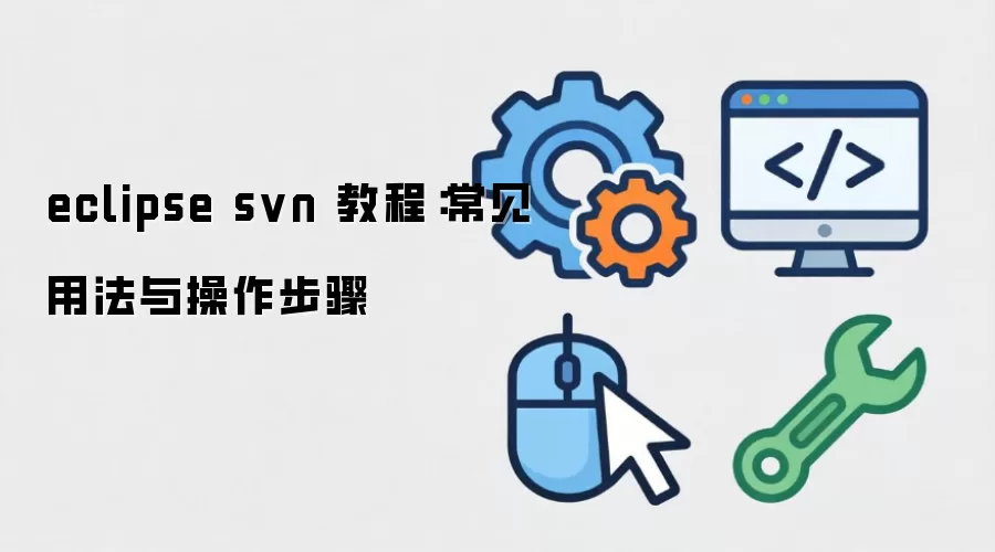 Eclipse SVN 教程：从安装配置到常用操作详解