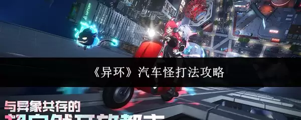 《异环》汽车怪怎么打？高效打法攻略与技巧详解