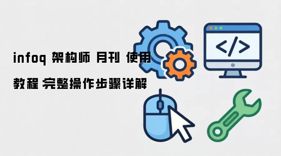 InfoQ 架构师月刊使用教程：完整操作步骤与实战指南