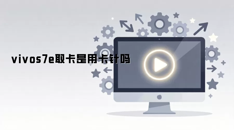 vivo S7e 如何取卡？详解卡针使用方法与步骤