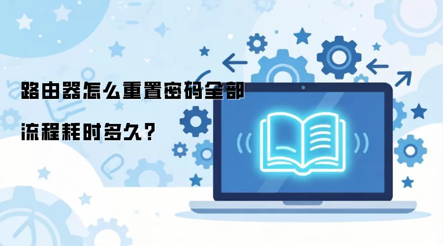 路由器重置密码全流程详解：步骤与耗时一览