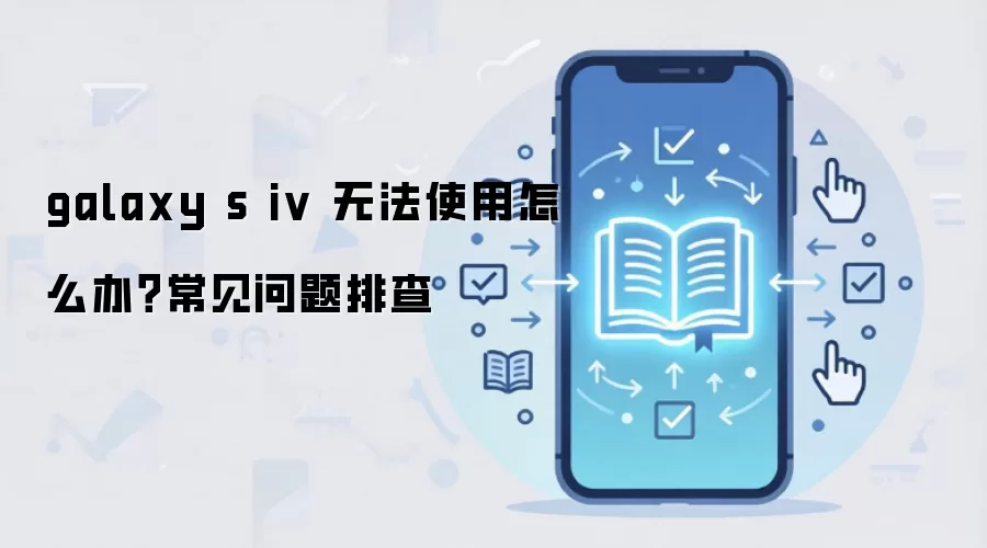 Galaxy S IV 无法使用怎么办？常见问题排查与解决指南