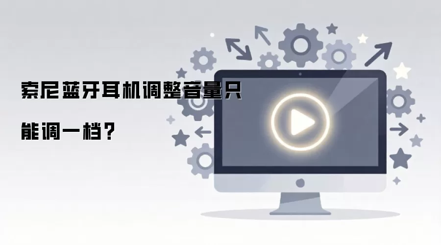 索尼蓝牙耳机音量只能调一档？原因解析与快速解决方法