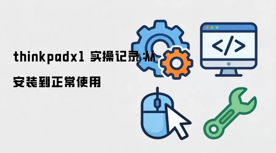 ThinkPad X1 新手指南：从系统安装到日常使用全流程实操