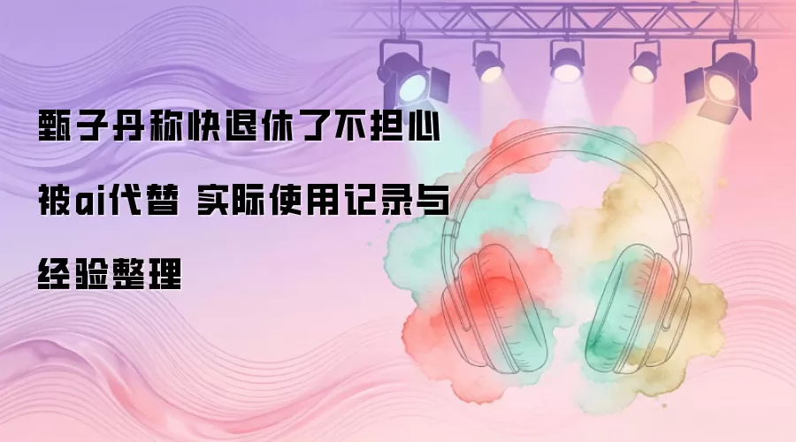 甄子丹谈退休与 AI 替代：实际使用记录与经验深度整理