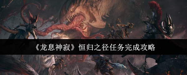 龙息神寂恒归之径任务速通指南-阵容搭配与隐藏宝箱全解析【全方位秘籍】