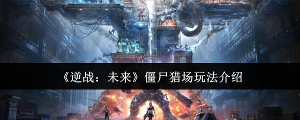 逆战未来僵尸猎场终极攻略：团队协作与地图技巧全解析【全攻略】