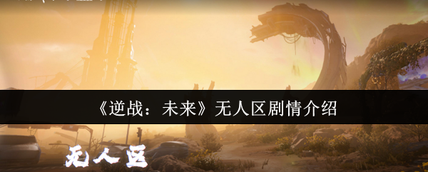 逆战未来无人区<font color=red>剧情</font>全面解析：翡翠剂引发的末日危机【分享】
