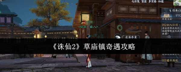 诛仙2草庙镇奇遇全流程攻略-雨天香囊任务隐藏奖励解锁技巧【完全解析】